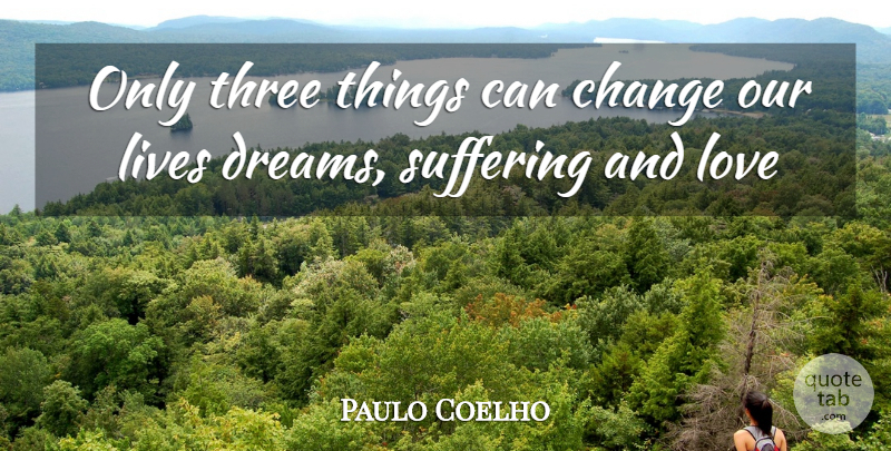Paulo Coelho Quote About Dream, Suffering, Three Things: Only Three Things Can Change...