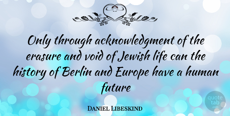 Daniel Libeskind Quote About Europe, Void, Berlin: Only Through Acknowledgment Of The...