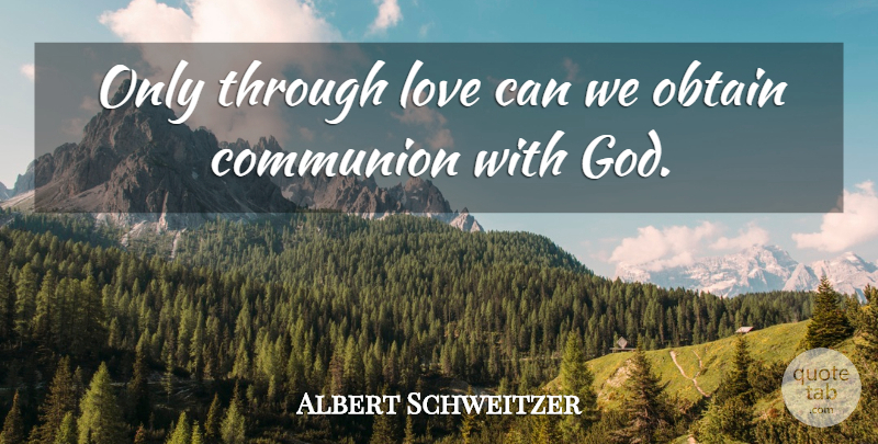 Albert Schweitzer Quote About Spirituality, Communion, Communion With God: Only Through Love Can We...