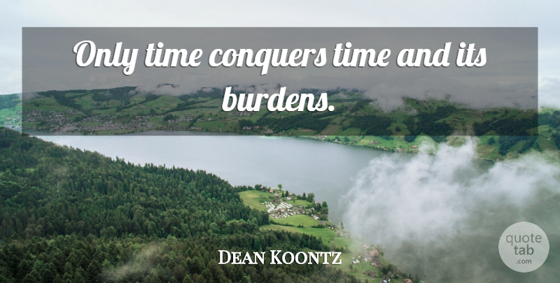 Dean Koontz Quote About Time, Conquer, Burden: Only Time Conquers Time And...
