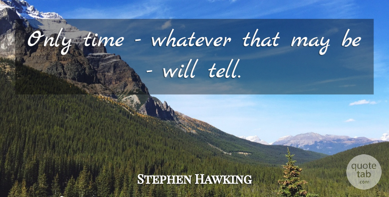Stephen Hawking Quote About May, Only Time: Only Time Whatever That May...