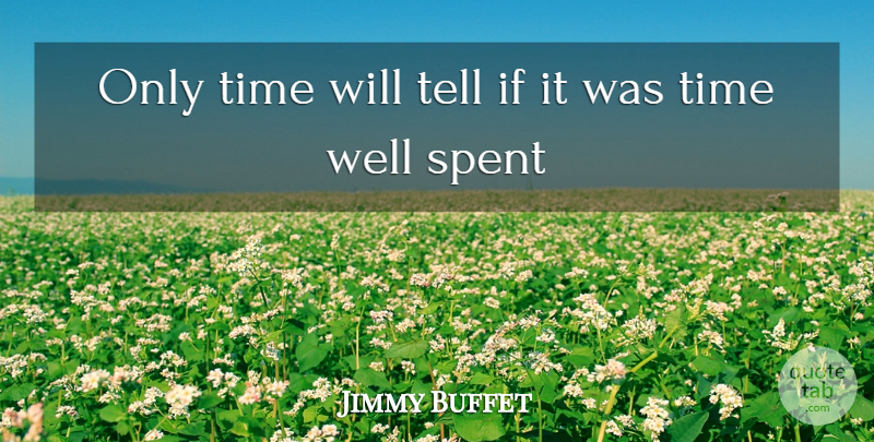 Jimmy Buffett Quote About Time Will Tell, Time Well Spent, Wells: Only Time Will Tell If...