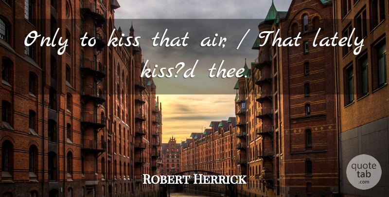 Robert Herrick Quote About Kiss, Lately: Only To Kiss That Air...