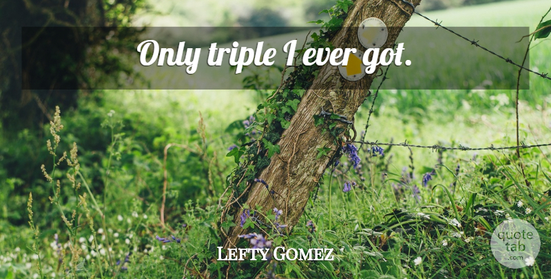 Lefty Gomez Quote About Yankees, New York Yankees: Only Triple I Ever Got...