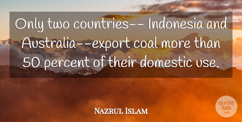 Nazrul Islam Quote About Coal, Domestic, Indonesia, Percent: Only Two Countries Indonesia And...