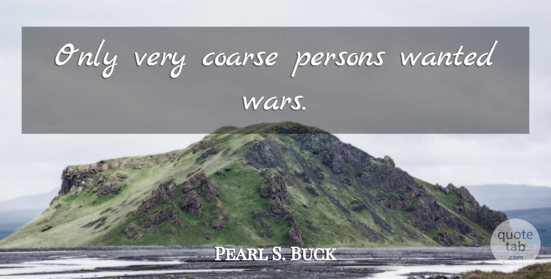 Pearl S. Buck Quote About War, Coarse, Wanted: Only Very Coarse Persons Wanted...