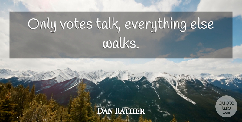 Dan Rather Quote About Vote, Walks, Walking: Only Votes Talk Everything Else...