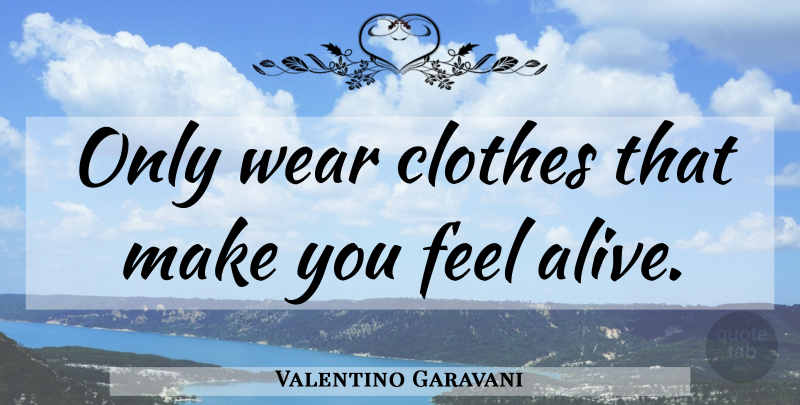 Valentino Garavani Quote About Clothes, Alive, Feels: Only Wear Clothes That Make...
