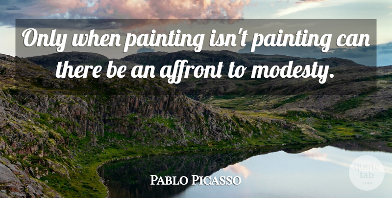Pablo Picasso Quote About Art, Modesty, Painting: Only When Painting Isnt Painting...