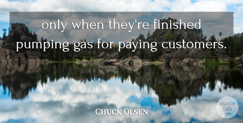 Chuck Olsen Quote About Finished, Gas, Paying, Pumping: Only When Theyre Finished Pumping...