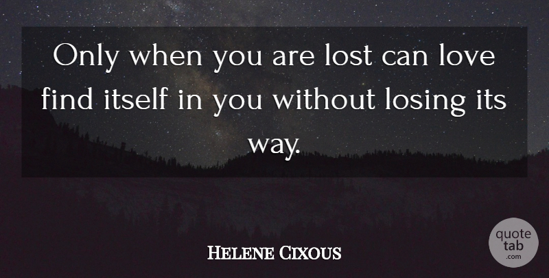 Helene Cixous Quote About Broken Heart, Way, Losing: Only When You Are Lost...