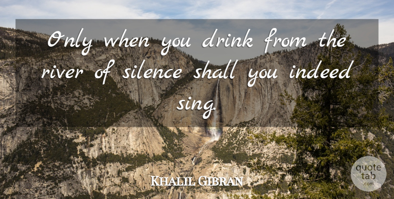Khalil Gibran Quote About Rivers, Silence, Drink: Only When You Drink From...