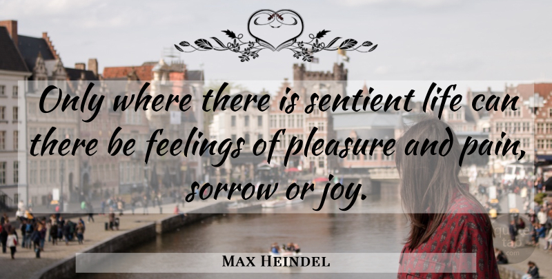 Max Heindel Quote About Feelings, Life, Pleasure, Sorrow: Only Where There Is Sentient...