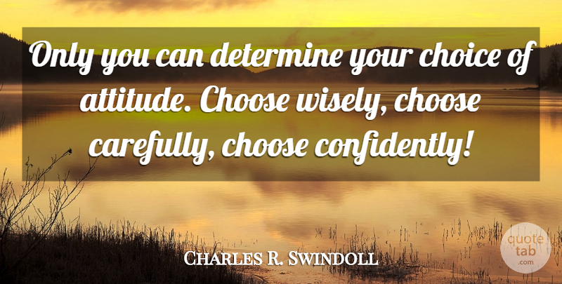 Charles R. Swindoll Quote About Confidence, Attitude, Choices: Only You Can Determine Your...