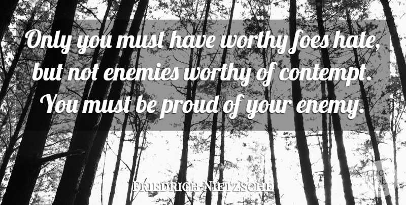 Friedrich Nietzsche Quote About Hate, Enemy, Contempt You: Only You Must Have Worthy...