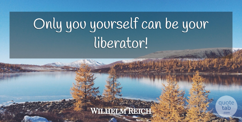 Wilhelm Reich Quote About Liberators: Only You Yourself Can Be...