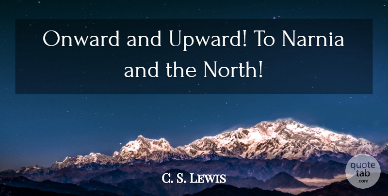 C. S. Lewis Quote About Onward And Upward, Narnia: Onward And Upward To Narnia...