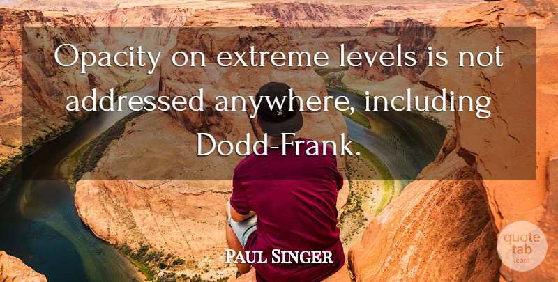 Paul Singer Quote About Levels: Opacity On Extreme Levels Is...