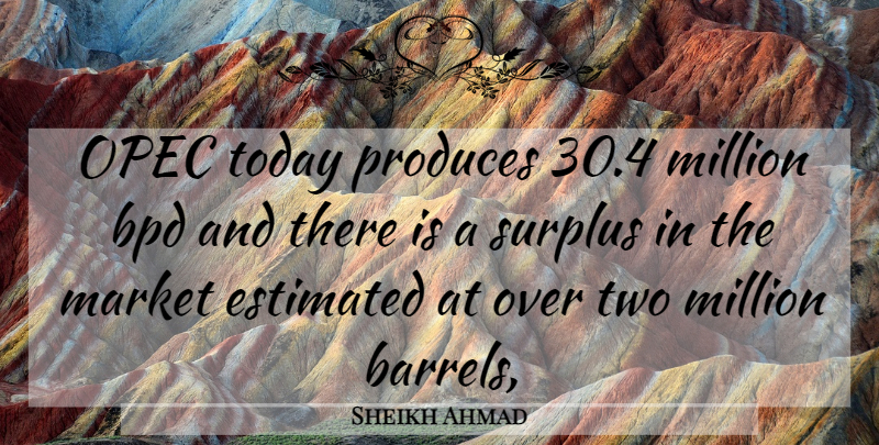Sheikh Ahmad Quote About Estimated, Market, Million, Produces, Surplus: Opec Today Produces 30 4...