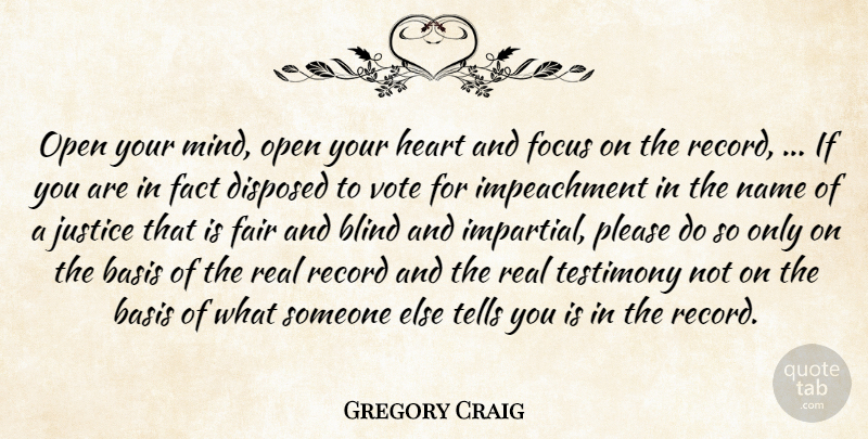 Gregory Craig Quote About Basis, Blind, Fact, Fair, Focus: Open Your Mind Open Your...
