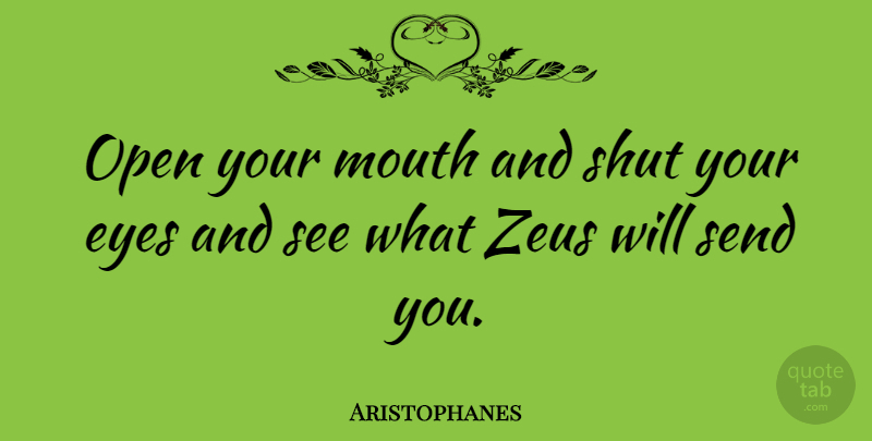 Aristophanes Quote About Eye, Mouths, Zeus: Open Your Mouth And Shut...