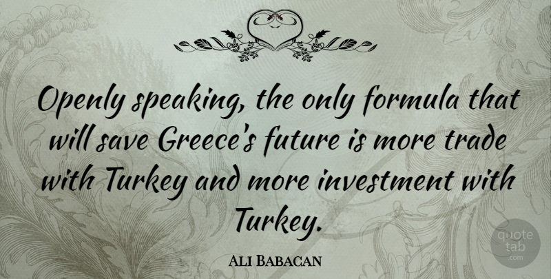 Ali Babacan Quote About Formula, Future, Openly, Save, Trade: Openly Speaking The Only Formula...