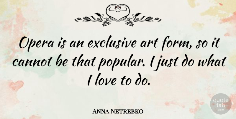 Anna Netrebko Quote About Art, Cannot, Exclusive, Love, Opera: Opera Is An Exclusive Art...