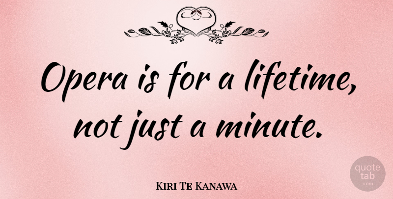 Kiri Te Kanawa Quote About Opera, Lifetime, Minutes: Opera Is For A Lifetime...