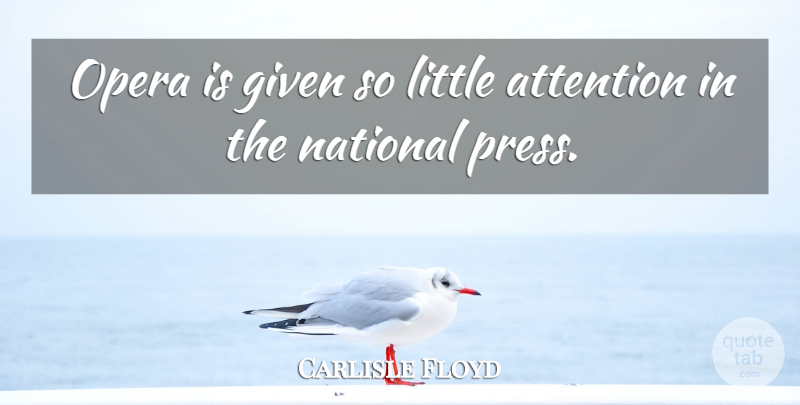 Carlisle Floyd Quote About Attention, Given, National, Opera: Opera Is Given So Little...