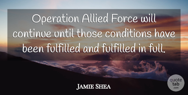 Jamie Shea Quote About Allied, Conditions, Continue, Force, Fulfilled: Operation Allied Force Will Continue...