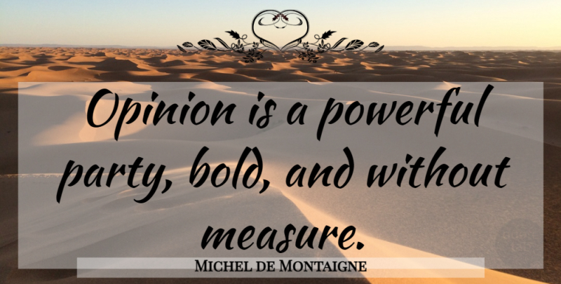 Michel de Montaigne Quote About Powerful, Party, Opinion: Opinion Is A Powerful Party...