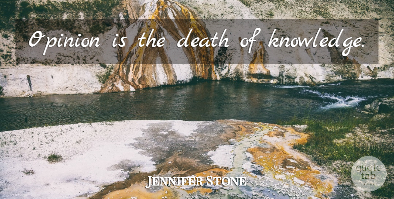 Jennifer Stone Quote About Opinion: Opinion Is The Death Of...