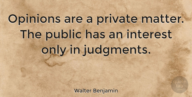 Walter Benjamin Quote About Judging, Matter, Public Opinion: Opinions Are A Private Matter...