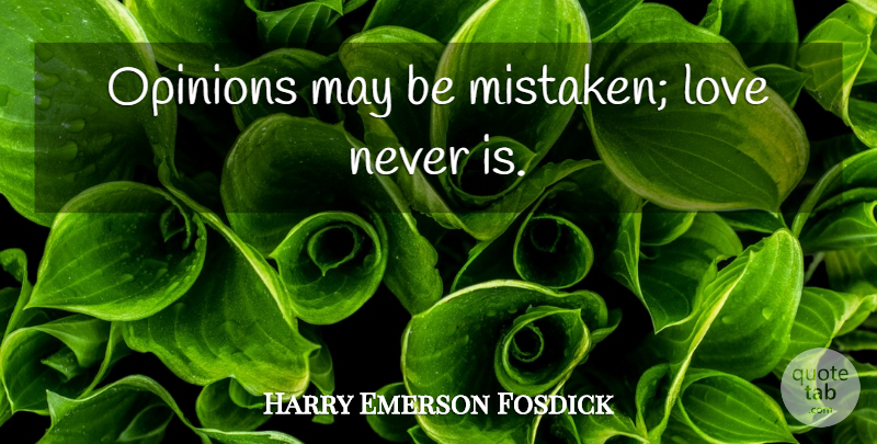 Harry Emerson Fosdick Quote About May, Opinion, Mistaken: Opinions May Be Mistaken Love...