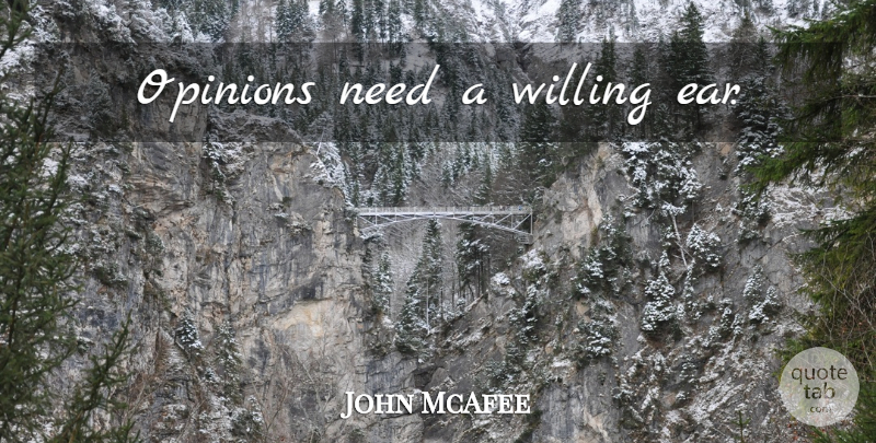 John McAfee Quote About Ears, Needs, Opinion: Opinions Need A Willing Ear...