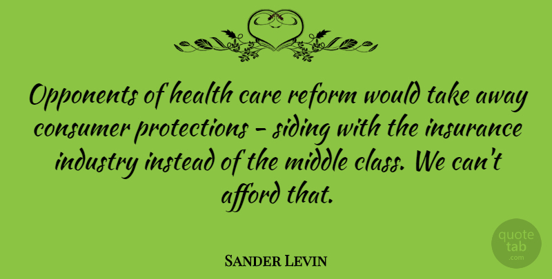 Sander Levin Quote About Afford, Consumer, Health, Industry, Instead: Opponents Of Health Care Reform...