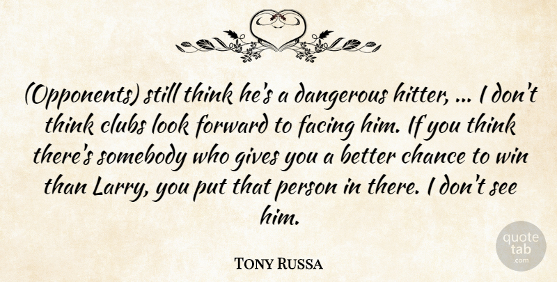 Tony Russa Quote About Chance, Clubs, Dangerous, Facing, Forward: Opponents Still Think Hes A...