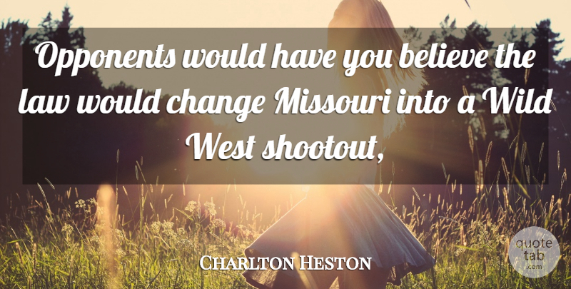 Charlton Heston Quote About Believe, Change, Law, Missouri, Opponents: Opponents Would Have You Believe...