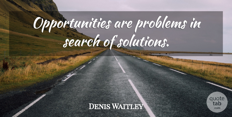 Denis Waitley Quote About Opportunity, Problem, Solutions: Opportunities Are Problems In Search...