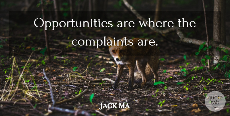 Jack Ma Quote About Opportunity, Complaints: Opportunities Are Where The Complaints...