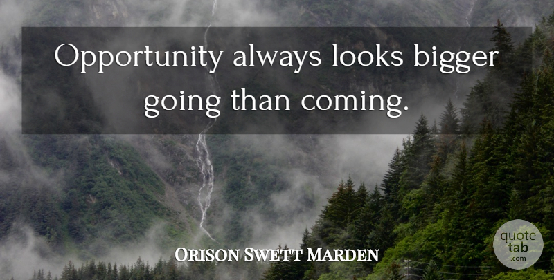 Orison Swett Marden Quote About Opportunity, Looks, Bigger: Opportunity Always Looks Bigger Going...