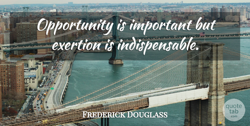 Frederick Douglass Quote About Opportunity, Important, Self Made: Opportunity Is Important But Exertion...