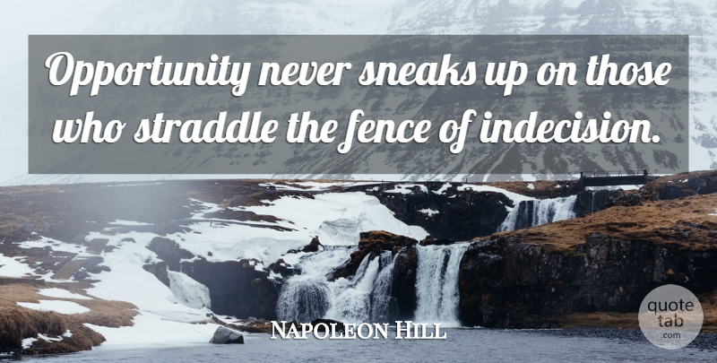 Napoleon Hill Quote About Opportunity, Fence, Indecision: Opportunity Never Sneaks Up On...