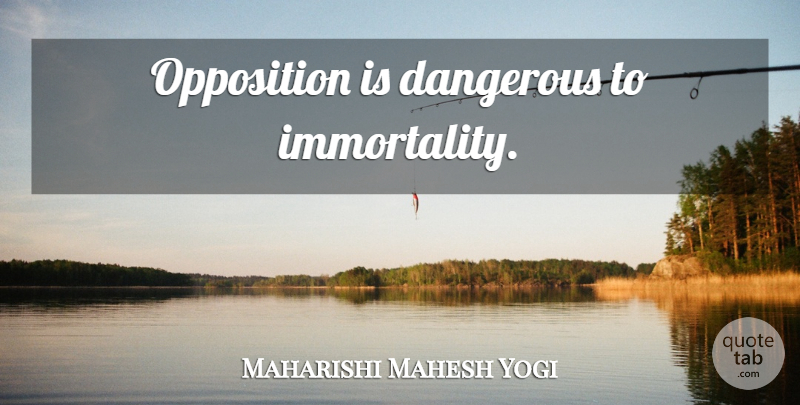 Maharishi Mahesh Yogi Quote About Immortality, Dangerous, Opposition: Opposition Is Dangerous To Immortality...