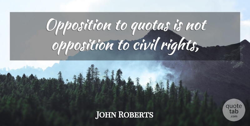 John Roberts Quote About Civil, Opposition: Opposition To Quotas Is Not...