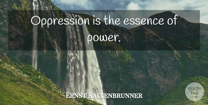 Ernst Kaltenbrunner Quote About Essence, Oppression: Oppression Is The Essence Of...