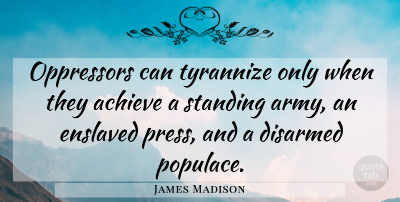 James Madison Quote About Strength, Peace, Army: Oppressors Can Tyrannize Only When...