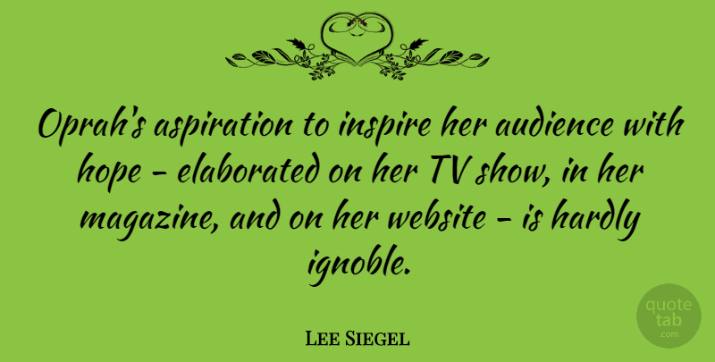 Lee Siegel Quote About Aspiration, Hardly, Hope, Tv, Website: Oprahs Aspiration To Inspire Her...