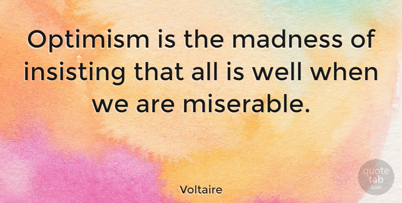 Voltaire Quote About Optimistic, Optimism, Madness: Optimism Is The Madness Of...
