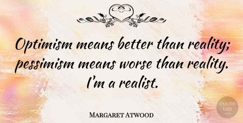 Margaret Atwood Quote About Optimistic, Mean, Reality: Optimism Means Better Than Reality...